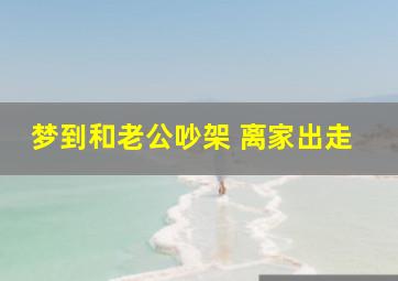 梦到和老公吵架 离家出走